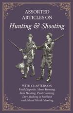 Assorted Articles on Hunting and Shooting - With Chapters on Field Etiquette, Moose Hunting, Bear Hunting, Punt Gunning, Deer Stalking in Scotland and Inland Marsh Shooting