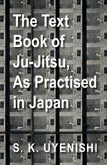 The Text-Book of Ju-Jitsu, As Practised in Japan - Being a Simple Treatise on the Japanese Method of Self Defence