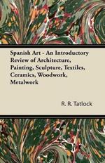 Spanish Art - An Introductory Review of Architecture, Painting, Sculpture, Textiles, Ceramics, Woodwork, Metalwork