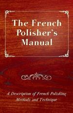 The French Polisher's Manual - A Description of French Polishing Methods and Technique