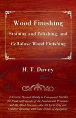 Wood Finishing - Staining and Polishing, and Cellulose Wood Finishing - A Treatise Devoted Mainly to Transparent Finishes for Wood, With Details of the Fundamental Principles and the Allied Processes