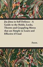 Jiu-Jitsu in Self Defence - A Guide to the Holds, Locks, Throws and Grappling Moves That are Simple to Learn and Effective If Used