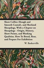 Show Collies (Rough and Smooth Coated), and Shetland Sheepdogs, With a Chapter on Sheepdogs - Origin, History, Show Points, and Working Qualities. How To Breed, Rear, and Prepare For Exhibition