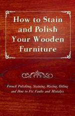 How to Stain and Polish Your Wooden Furniture - French Polishing, Staining, Waxing, Oiling and How to Fix Faults and Mistakes