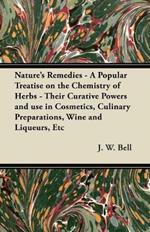 Nature's Remedies - A Popular Treatise on the Chemistry of Herbs - Their Curative Powers and Use in Cosmetics, Culinary Preparations, Wine and Liqueurs, Etc