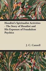 Houdini's Spiritualist Activities - The Story of Houdini and His Exposure of Fraudulent Psychics