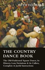 The Country Dance Book - The Old-Fashioned Square Dance, Its History, Lore, Variations & Its Callers, Complete & Joyful Instructions
