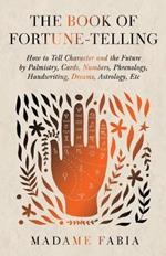 The Book of Fortune-Telling - How to Tell Character and the Future by Palmistry, Cards, Numbers, Phrenology, Handwriting, Dreams, Astrology, Etc