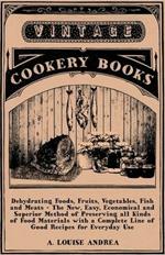 Dehydrating Foods, Fruits, Vegetables, Fish and Meats - The New, Easy Economical and Superior Method of Preserving All Kinds of Food Materials - With a Complete Line of Good Recipes for Everyday Use