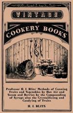 Professor H. I. Blits' Methods of Canning Fruits and Vegetables by Hot Air and Steam and Berries by the Compounding of Syrups Also the Crystallizing and Candying of Fruits