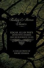 Edgar Allan Poe's Detective Stories and Murderous Tales - A Collection of Short Stories (Fantasy and Horror Classics)