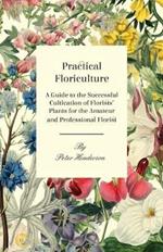 Practical Floriculture - A Guide to the Successful Cultivation of Florists' Plants for the Amateur and Professional Florist