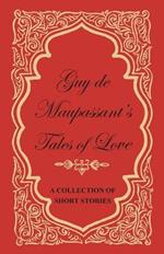 Guy De Maupassant's Tales of Love - A Collection of Short Stories