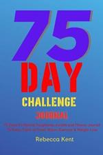 75 Day Challenge 75 Days To Mental Toughness, Health and Fitness Journal To Keep Track of Food, Water, Exercise & Weight Loss: Large Print A Body Workout & Mental Health Notebook Log Book, Meal Planner For A Healthy Life to Help Your Wellness & Wellbeing