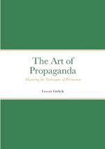 The Art of Propaganda: Mastering the Techniques of Persuasion