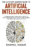 The Ultimate Modern Guide to Artificial Intelligence: Including Machine Learning, Deep Learning, IoT, Data Science, Robotics, The Future of Jobs, Required Upskilling and Intelligent Industries