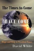 The Times to Come Have Come: Hope and Help in Troubled Times