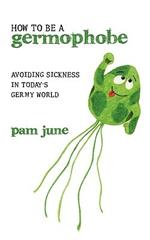 How To Be A Germophobe: Avoiding Sickness In Today's Germy World