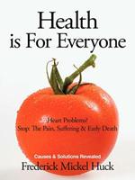 Health Is For Everyone: Heart Problems? Stop: The Pain, Suffering & Early Death Causes & Solutions Revealed