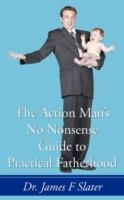 The Action Man's No Nonsense Guide to Practical Fatherhood