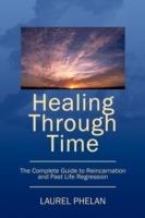 Healing Through Time: The Complete Guide to Reincarnation and Past Life Regression
