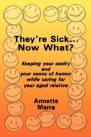 They're Sick...Now What?: Keeping Your Sanity and Your Sense of Humor While Caring for Your Aged Relative