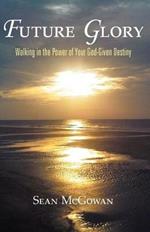 Future Glory: Walking in the Power of Your God-Given Destiny