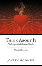 Think About It: Walking in the Fullness of Faith. A Spiritual Perspective