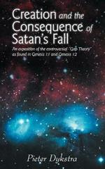 Creation and the Consequence of Satan's Fall: An Exposition of the Contoversial 