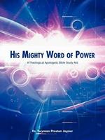 His Mighty Word Of Power: A Theological Apologetic Bible Study Aid