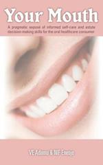 Your Mouth: A Pragmatic Expose of Informed Self-care & Astute Decision-making Skills for the Oral Healthcare Consumer