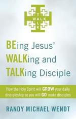 Being Jesus' Walking and Talking Disciple: How the Holy Spirit Will Grow Your Daily Discipleship So You Will Go Make Disciples