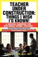 Teacher Under Construction: Things I Wish I'd Known!: A Survival Handbook for New Middle School Teachers (Revised, expanded & updated)