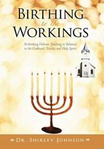 Birthing to the Workings: Rethinking Hebraic Teaching in Relation to the Godhead, Trinity, and Holy Spirit