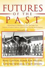 Futures of the Past: Collected Papers in Celebration of Its More Than Eighty Years: University of Southern California's School of Policy, Planning, and Development