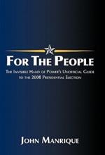 For the People: The Invisible Hand of Power's Unofficial Guide to the 2008 Presidential Election