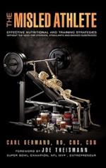 The Misled Athlete: Effective Nutritional and Training Strategies Without The Need For Steroids, Stimulants and Banned Substances