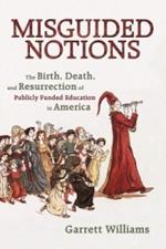 Misguided Notions: The Birth, Death, and Resurrection of Publicly Funded Education in America