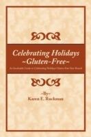 Celebrating Holidays ~Gluten-Free~: An Invaluable Guide to Celebrating Holidays Gluten-Free Year-Round