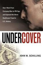 Undercover: How I Went From Company Man to FBI Spy and Exposed the Worst Healthcare Fraud in U.S. History