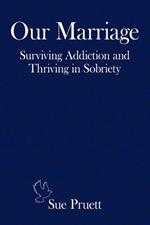 Our Marriage: Surviving Addiction and Thriving in Sobriety