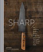 Sharp: The Definitive Introduction to Knives, Sharpening, and Cutting Techniques, with Recipes from Great Chefs