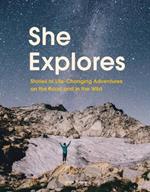 She Explores: Stories of Life-Changing Adventures on the Road and in the Wild