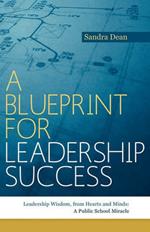 A Blueprint for Leadership Success: Leadership Wisdom, from Hearts and Minds: A Public School Miracle