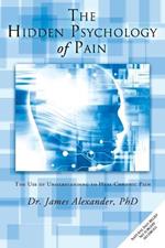 The Hidden Psychology of Pain: The Use of Understanding to Heal Chronic Pain