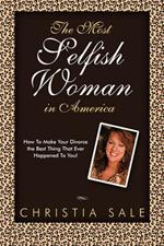 The Most Selfish Woman in America: How to Make Your Divorce the Best Thing That Ever Happened to You!