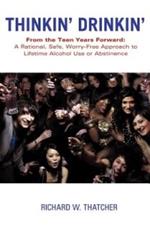 Thinkin' Drinkin': From the Teen Years Forward: A Rational, Safe, Worry-Free Approach to Lifetime Alcohol Use or Abstinence