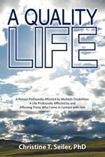 A Quality Life: A Person Profoundly Affected by Multiple Disabilties: A Life Profoundly Affected by and Affecting Those Who Come in Co