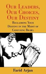 Our Leaders, Our Choices, Our Destiny: Reclaiming Your Destiny in the Midst of Confusing Brawl