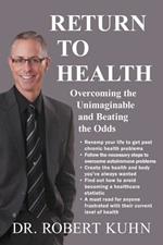 Return to Health: Overcoming the Unimaginable and Beating the Odds